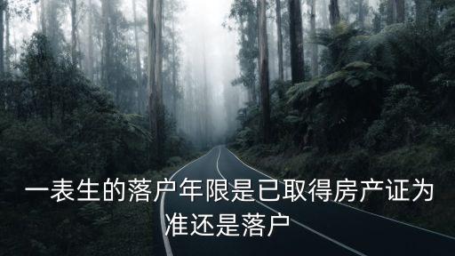  一表生的落戶年限是已取得房產證為準還是落戶