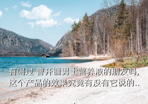 曹開鏞,曹開鏞男士營養液怎么樣?先別排隊了!