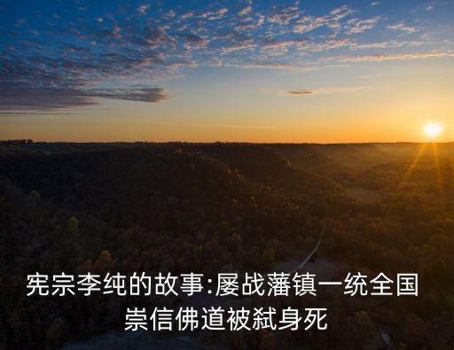 憲宗李純的故事:屢戰藩鎮一統全國 崇信佛道被弒身死