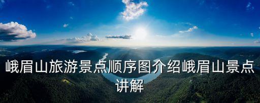 峨眉山旅游景點順序圖介紹峨眉山景點講解