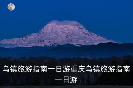 烏鎮旅游指南一日游重慶烏鎮旅游指南一日游