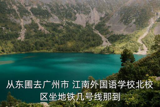 從東圃去廣州市 江南外國語學(xué)校北校區(qū)坐地鐵幾號(hào)線那到