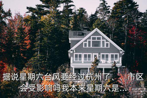 據說星期六臺風要經過杭州了、、市區會受影響嗎我本來星期六是...
