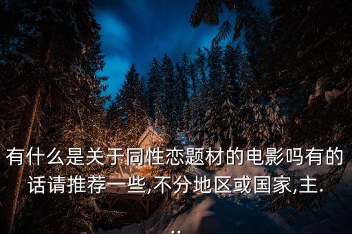 有什么是關于同性戀題材的電影嗎有的話請推薦一些,不分地區或國家,主...
