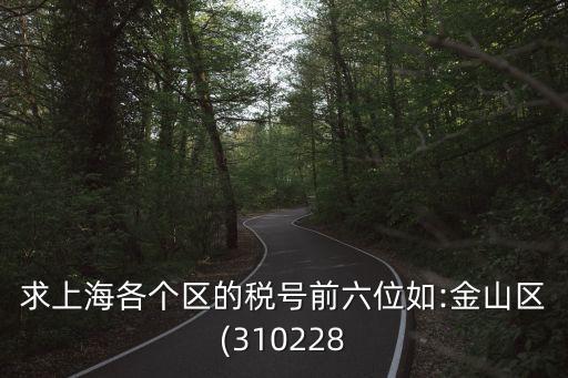 求上海各個區的稅號前六位如:金山區(310228
