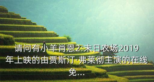 請問有小羊肖恩2:末日農場2019年上映的由賈斯汀·弗萊徹主演的在線免...
