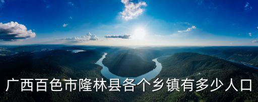 廣西百色市隆林縣各個鄉鎮有多少人口