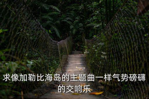 求像加勒比海島的主題曲一樣氣勢磅礴的交響樂
