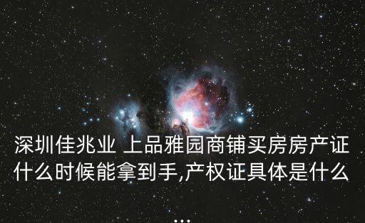 深圳佳兆業 上品雅園商鋪買房房產證什么時候能拿到手,產權證具體是什么...