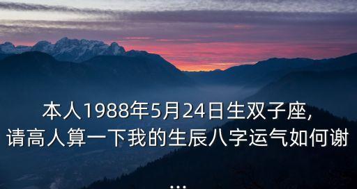 本人1988年5月24日生雙子座,請高人算一下我的生辰八字運氣如何謝...