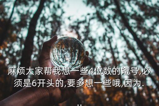 麻煩大家?guī)臀蚁胍恍?位數(shù)的短號,必須是6開頭的,要多想一些哦,因為...