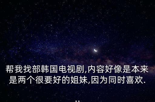 姐妹韓劇,韓劇講三姐妹韓劇雙胎胎妹妹當然可以