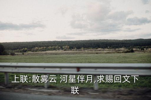 上聯:散霧云 河星伴月,求賜回文下聯
