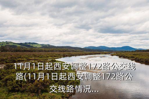 11月1日起西安調(diào)整172路公交線路(11月1日起西安調(diào)整172路公交線路情況...