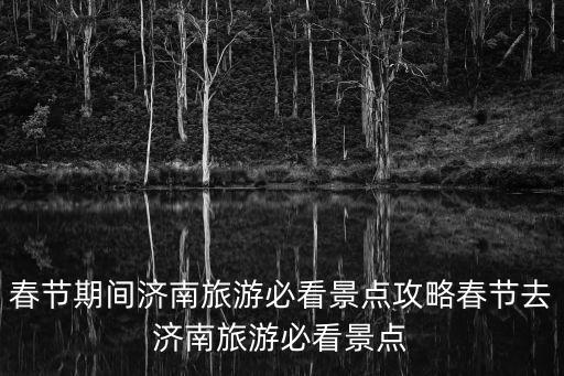 春節期間濟南旅游必看景點攻略春節去濟南旅游必看景點