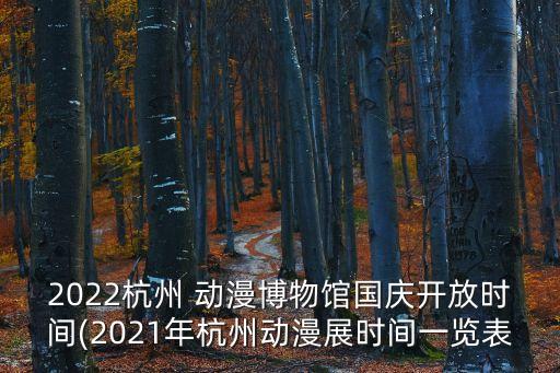 2022杭州 動漫博物館國慶開放時間(2021年杭州動漫展時間一覽表