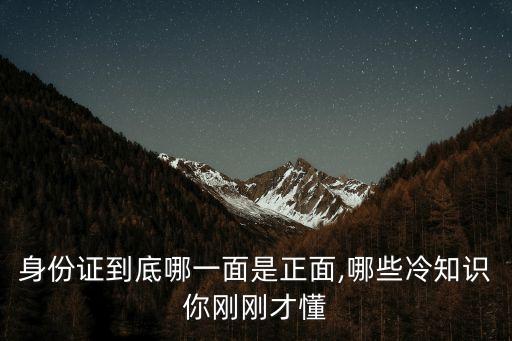身份證到底哪一面是正面,哪些冷知識(shí)你剛剛才懂