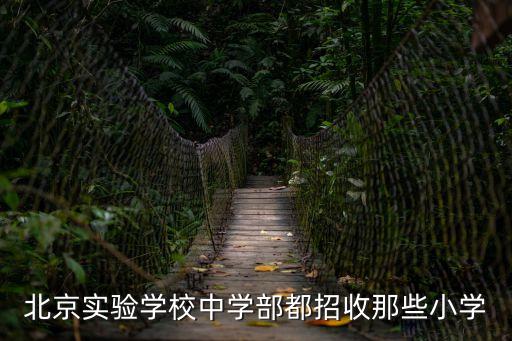 北京實(shí)驗(yàn)學(xué)校中學(xué)部都招收那些小學(xué)