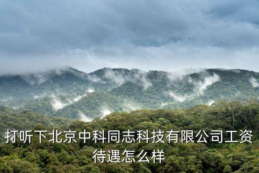 打聽下北京中科同志科技有限公司工資待遇怎么樣