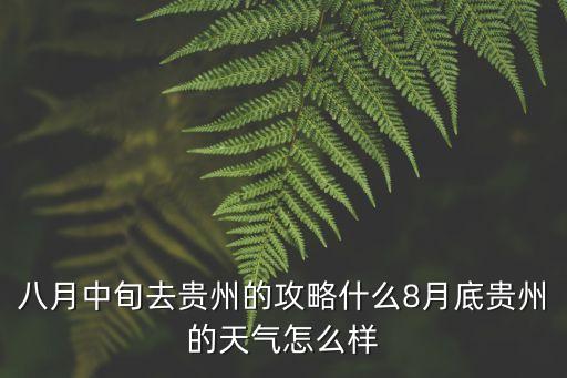 八月中旬去貴州的攻略什么8月底貴州的天氣怎么樣