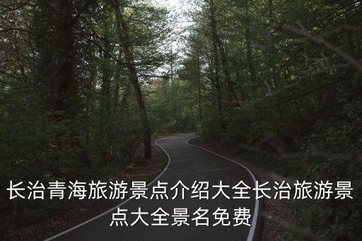 長治青海旅游景點介紹大全長治旅游景點大全景名免費