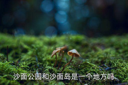 沙面公園和沙面島是一個(gè)地方嗎