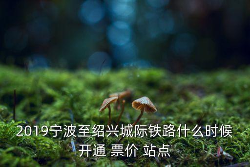 2019寧波至紹興城際鐵路什么時候開通 票價 站點