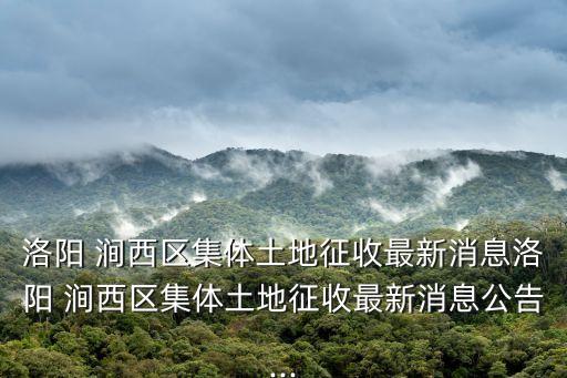 洛陽 澗西區集體土地征收最新消息洛陽 澗西區集體土地征收最新消息公告...