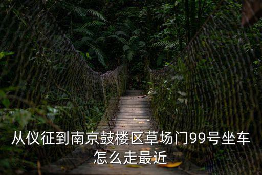 從儀征到南京鼓樓區草場門99號坐車怎么走最近