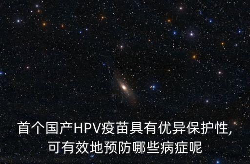 首個國產HPV疫苗具有優異保護性,可有效地預防哪些病癥呢