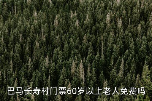 巴馬長壽村門票60歲以上老人免費嗎