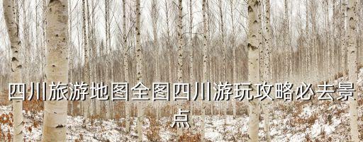 四川旅游地圖全圖四川游玩攻略必去景點