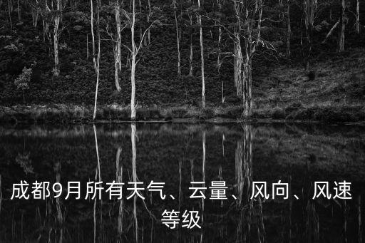 成都9月所有天氣、云量、風(fēng)向、風(fēng)速等級(jí)