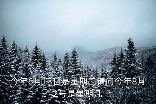 今年6月13日是星期二請問今年8月2號是星期幾