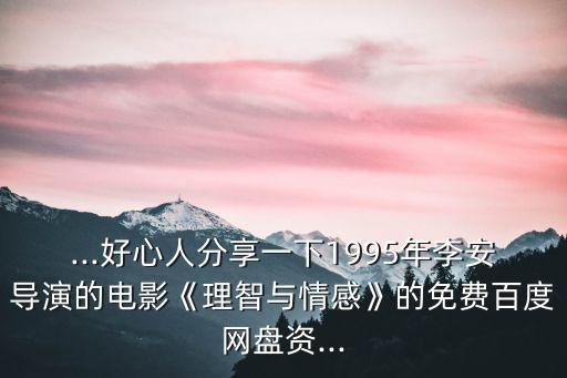 ...好心人分享一下1995年李安導(dǎo)演的電影《理智與情感》的免費(fèi)百度網(wǎng)盤(pán)資...