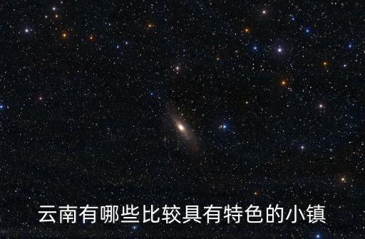 云南有哪些比較具有特色的小鎮