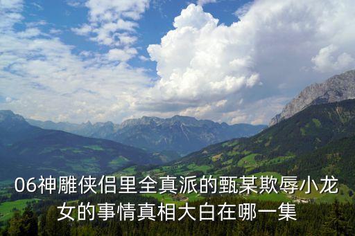 06神雕俠侶里全真派的甄某欺辱小龍女的事情真相大白在哪一集