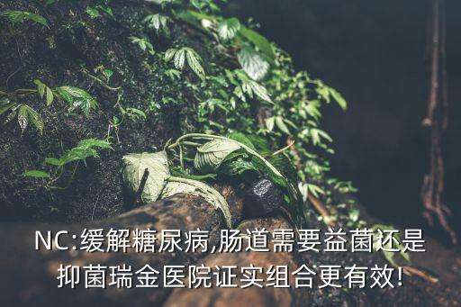 NC:緩解糖尿病,腸道需要益菌還是抑菌瑞金醫院證實組合更有效!
