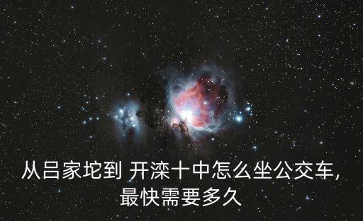 從呂家坨到 開(kāi)灤十中怎么坐公交車(chē),最快需要多久