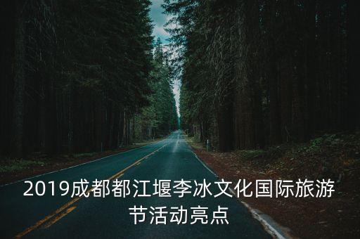 2019成都都江堰李冰文化國際旅游節(jié)活動亮點