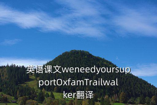 英語課文weneedyoursupportOxfamTrailwalker翻譯