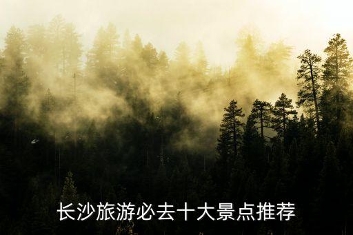 長沙旅游必去十大景點推薦