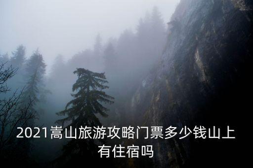 2021嵩山旅游攻略門票多少錢山上有住宿嗎