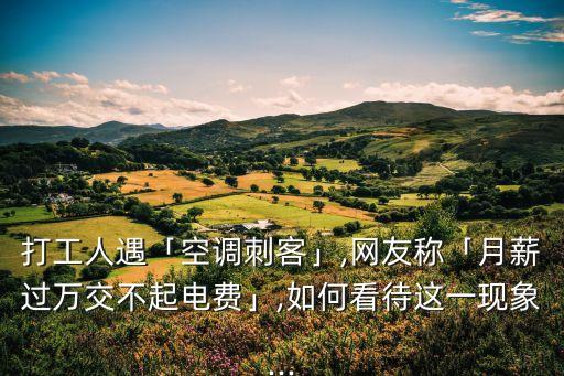 打工人遇「空調刺客」,網友稱「月薪過萬交不起電費」,如何看待這一現象...