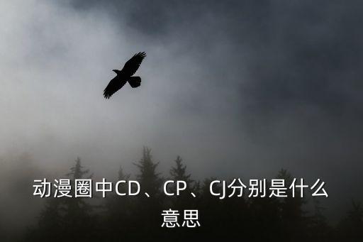 動漫圈中CD、CP、CJ分別是什么意思