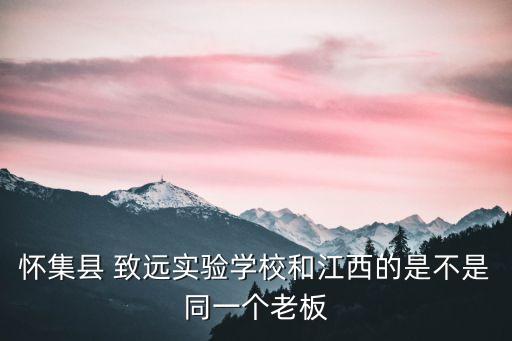 懷集縣 致遠(yuǎn)實驗學(xué)校和江西的是不是同一個老板