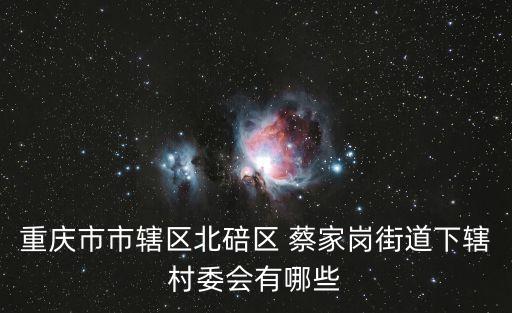 重慶市市轄區北碚區 蔡家崗街道下轄村委會有哪些
