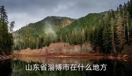 淄博屬于哪里,淄博是哪個省的城市?