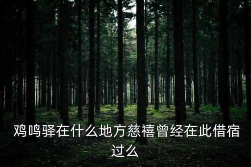  雞鳴驛在什么地方慈禧曾經在此借宿過么