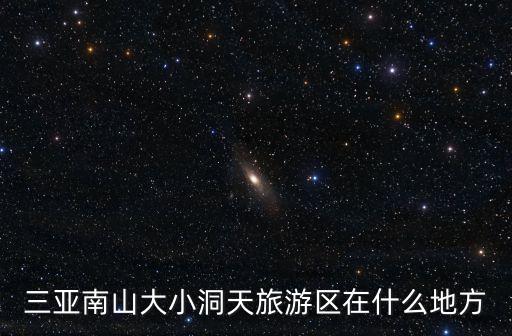 三亞南山大小洞天旅游區(qū)在什么地方